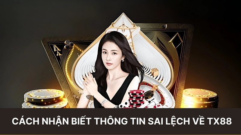Cách nhận biết thông tin sai lệch về tx88