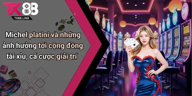 Michel platini và những ảnh hưởng tới cộng đồng tài xỉu, cá cược giải trí
